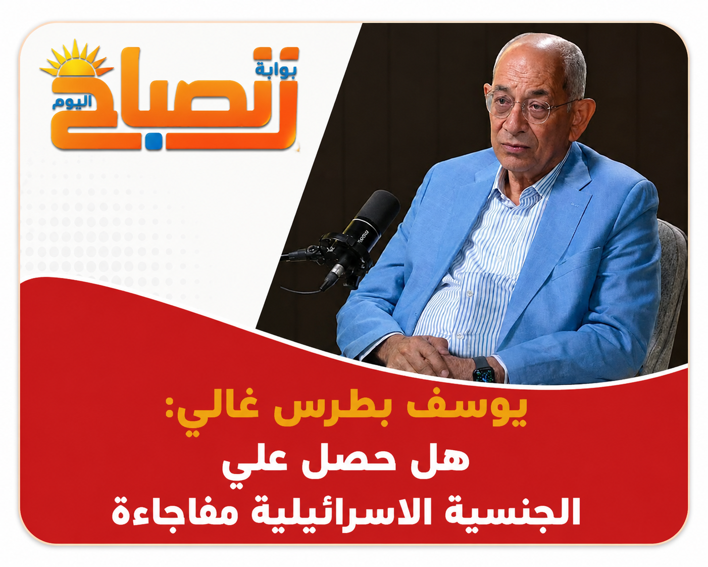 الجنسية الإسرائيلية ليوسف بطرس غالي.. وثائق رسمية أم شائعة قديمة؟